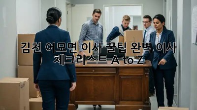 김천 어모면 이사 꿀팁🍯: 완벽 이사 체크리스트 A to Z
