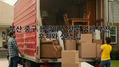 부산 중구 용달이사 전문 업체 추천: 후기와 선택 팁